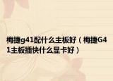 梅捷g41配什么主板好（梅捷G41主板插快什么显卡好）