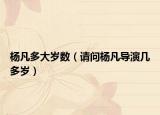 杨凡多大岁数（请问杨凡导演几多岁）