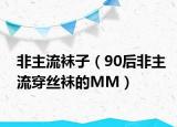 非主流袜子（90后非主流穿丝袜的MM）
