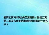 爱情公寓3发布会娄艺潇跳舞（爱情公寓第三季发布会娄艺潇唱的那首歌叫什么名字）