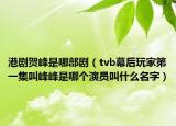 港剧贺峰是哪部剧（tvb幕后玩家第一集叫峰峰是哪个演员叫什么名字）