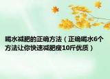喝水减肥的正确方法（正确喝水6个方法让你快速减肥瘦10斤优质）