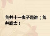 荒井十一妻子是谁（荒井聪太）