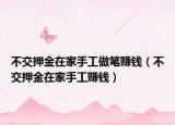 不交押金在家手工做笔赚钱（不交押金在家手工赚钱）