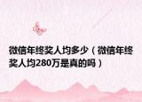 微信年终奖人均多少（微信年终奖人均280万是真的吗）