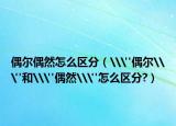 偶尔偶然怎么区分（\
