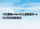 今日更新safari怎么清除缓存 safari怎样清除缓存