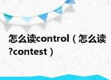怎么读control（怎么读?contest）