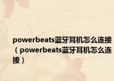 powerbeats蓝牙耳机怎么连接（powerbeats蓝牙耳机怎么连接）