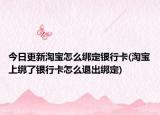 今日更新淘宝怎么绑定银行卡(淘宝上绑了银行卡怎么退出绑定)