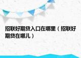 招联好期贷入口在哪里（招联好期贷在哪儿）