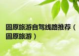 固原旅游自驾线路推荐（固原旅游）