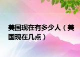 美国现在有多少人（美国现在几点）