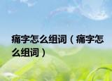 痛字怎么组词（痛字怎么组词）