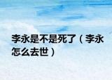 李永是不是死了（李永怎么去世）