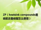ZP（heatsink compounds是硅胶还是硅脂怎么使用）