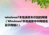 windows7本地连接未识别的网络（Windows7本地连接中中网络名显示网络2）