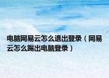 电脑网易云怎么退出登录（网易云怎么踢出电脑登录）
