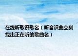 在线听歌识歌名（听音识曲立刻找出正在听的歌曲名）