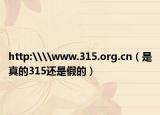 http:\\www.315.org.cn（是真的315还是假的）