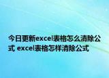 今日更新excel表格怎么清除公式 excel表格怎样清除公式