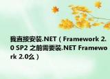 我直接安装.NET（Framework 2.0 SP2 之前需要装.NET Framework 2.0么）