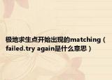 极地求生点开始出现的matching（failed.try again是什么意思）