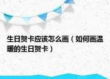 生日贺卡应该怎么画（如何画温暖的生日贺卡）