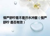慢严舒柠是不是开水冲服（慢严舒柠 是否有效）