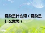 复杂是什么词（复杂是什么意思）