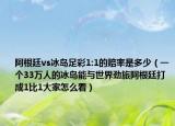 阿根廷vs冰岛足彩1:1的赔率是多少（一个33万人的冰岛能与世界劲旅阿根廷打成1比1大家怎么看）
