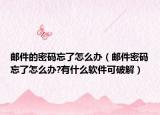 邮件的密码忘了怎么办（邮件密码忘了怎么办?有什么软件可破解）