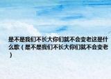 是不是我们不长大你们就不会变老这是什么歌（是不是我们不长大你们就不会变老）