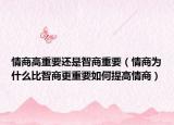 情商高重要还是智商重要（情商为什么比智商更重要如何提高情商）