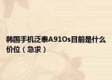 韩国手机泛泰A91Os目前是什么价位（急求）