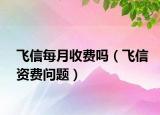飞信每月收费吗（飞信资费问题）