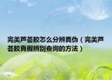 完美芦荟胶怎么分辨真伪（完美芦荟胶真假辨别查询的方法）