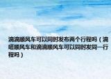 滴滴顺风车可以同时发布两个行程吗（滴嗒顺风车和滴滴顺风车可以同时发同一行程吗）