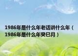 1986年是什么年老话讲什么年（1986年是什么年癸巳月）