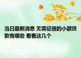 当日最新消息 无需征信的小额贷款有哪些 看看这几个