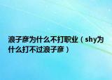 浪子彦为什么不打职业（shy为什么打不过浪子彦）