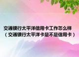 交通银行太平洋信用卡工作怎么样（交通银行太平洋卡是不是信用卡）