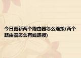 今日更新两个路由器怎么连接(两个路由器怎么有线连接)