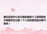 通过征信中心官方网站查询个人信用报告不需要实名注册（个人征信报告的注册与登录）