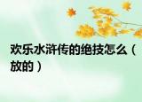 欢乐水浒传的绝技怎么（放的）