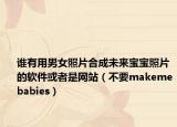 谁有用男女照片合成未来宝宝照片的软件或者是网站（不要makemebabies）