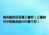 镁光固态好还是三星好（三星的SSD和镁光的SSD哪个好）