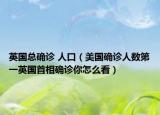 英国总确诊 人口（美国确诊人数第一英国首相确诊你怎么看）