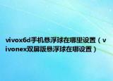 vivox6d手机悬浮球在哪里设置（vivonex双屏版悬浮球在哪设置）