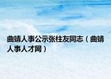 曲靖人事公示张柱友同志（曲靖人事人才网）